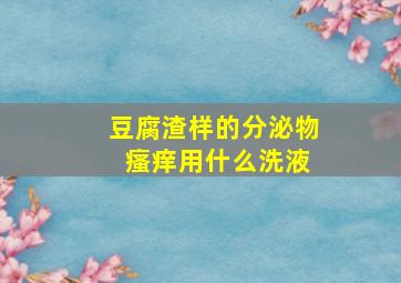 豆腐渣样的分泌物 瘙痒用什么洗液